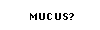 Got Mucus?